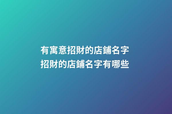 有寓意招財的店鋪名字 招財的店鋪名字有哪些-第1張-店鋪起名-玄機派